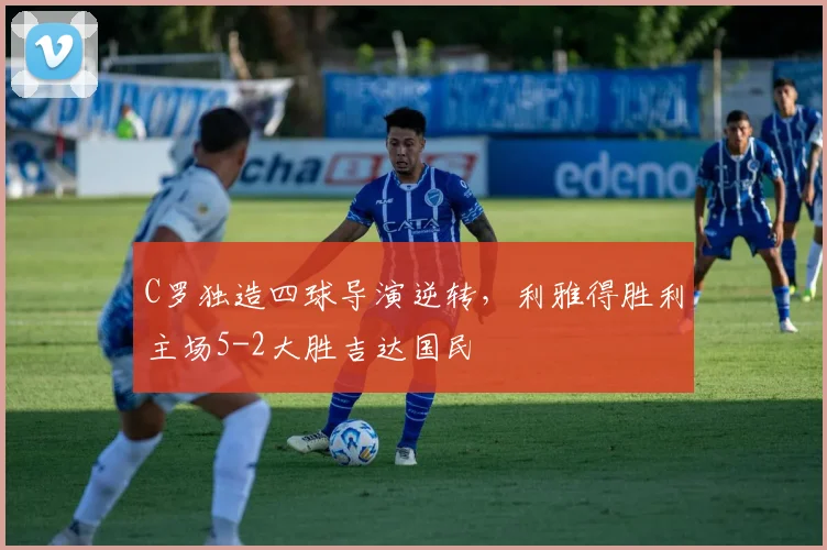 得胜官方网站 - C罗独造四球导演逆转,利雅得胜利主场5-2大胜吉达国民